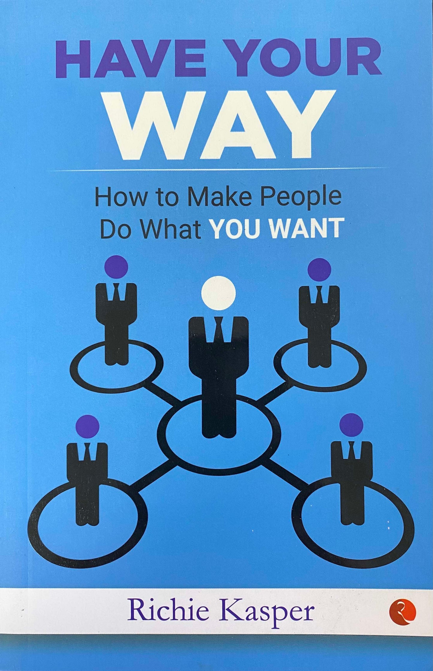Have Your Way: How to Make People Do What You Want